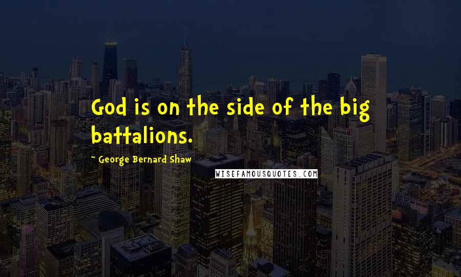George Bernard Shaw Quotes: God is on the side of the big battalions.