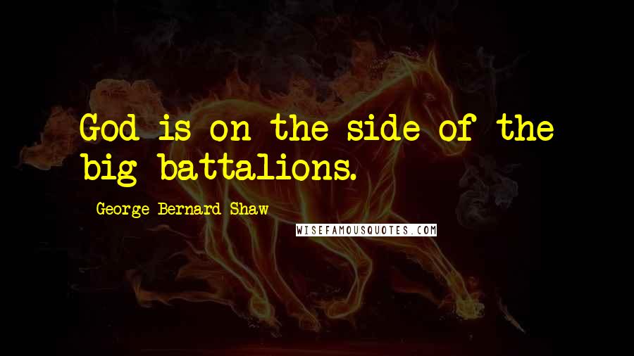 George Bernard Shaw Quotes: God is on the side of the big battalions.