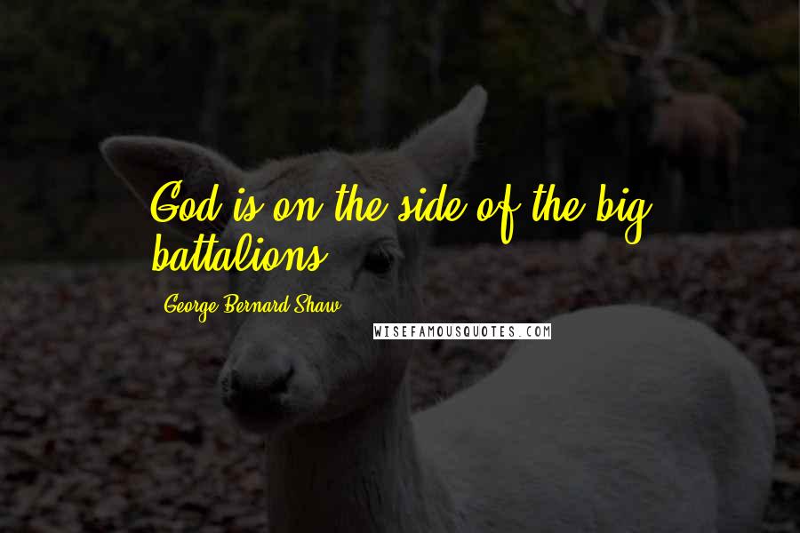 George Bernard Shaw Quotes: God is on the side of the big battalions.