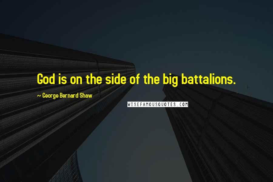 George Bernard Shaw Quotes: God is on the side of the big battalions.