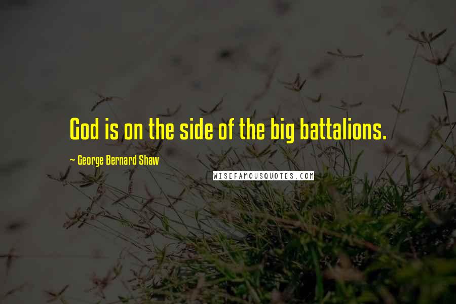 George Bernard Shaw Quotes: God is on the side of the big battalions.