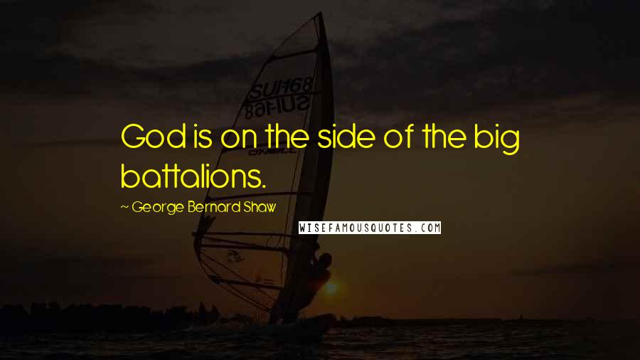 George Bernard Shaw Quotes: God is on the side of the big battalions.