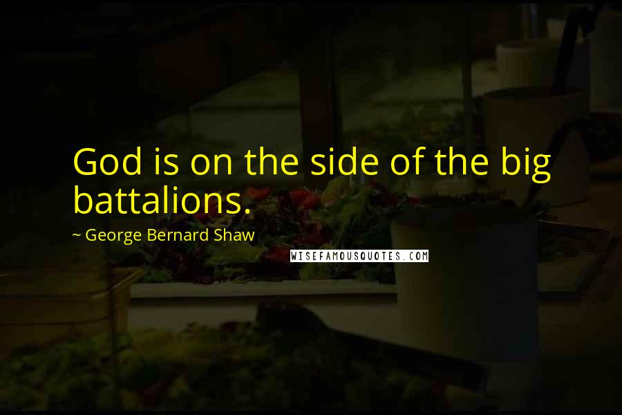 George Bernard Shaw Quotes: God is on the side of the big battalions.