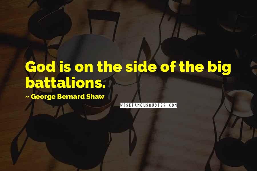 George Bernard Shaw Quotes: God is on the side of the big battalions.