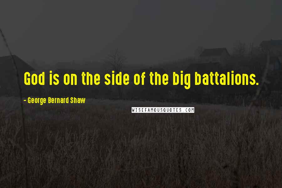 George Bernard Shaw Quotes: God is on the side of the big battalions.