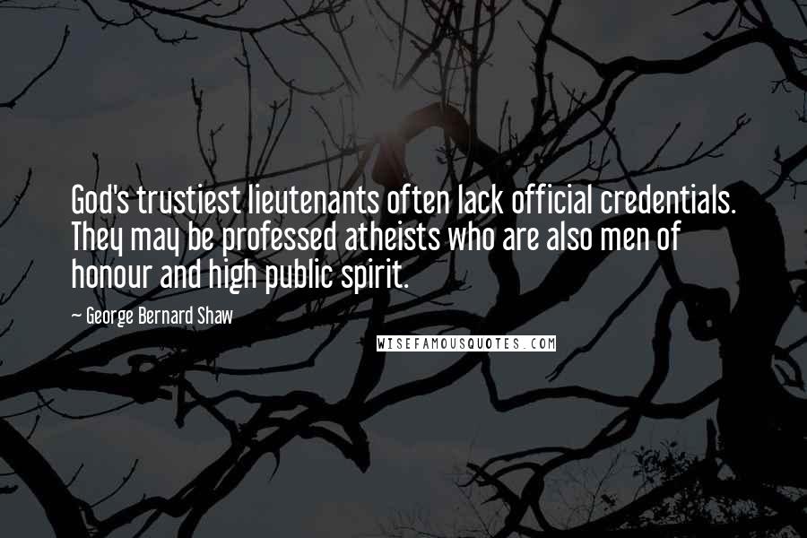 George Bernard Shaw Quotes: God's trustiest lieutenants often lack official credentials. They may be professed atheists who are also men of honour and high public spirit.