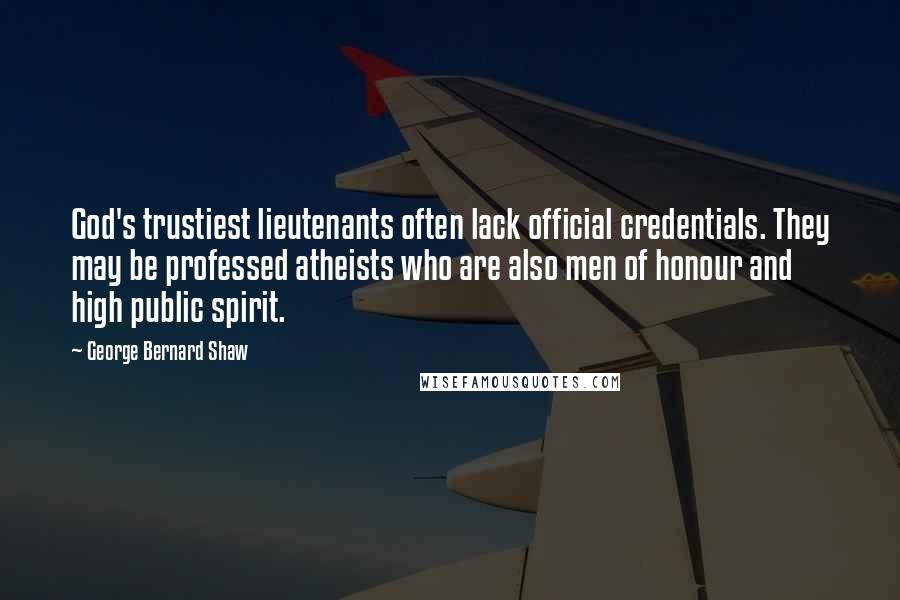 George Bernard Shaw Quotes: God's trustiest lieutenants often lack official credentials. They may be professed atheists who are also men of honour and high public spirit.