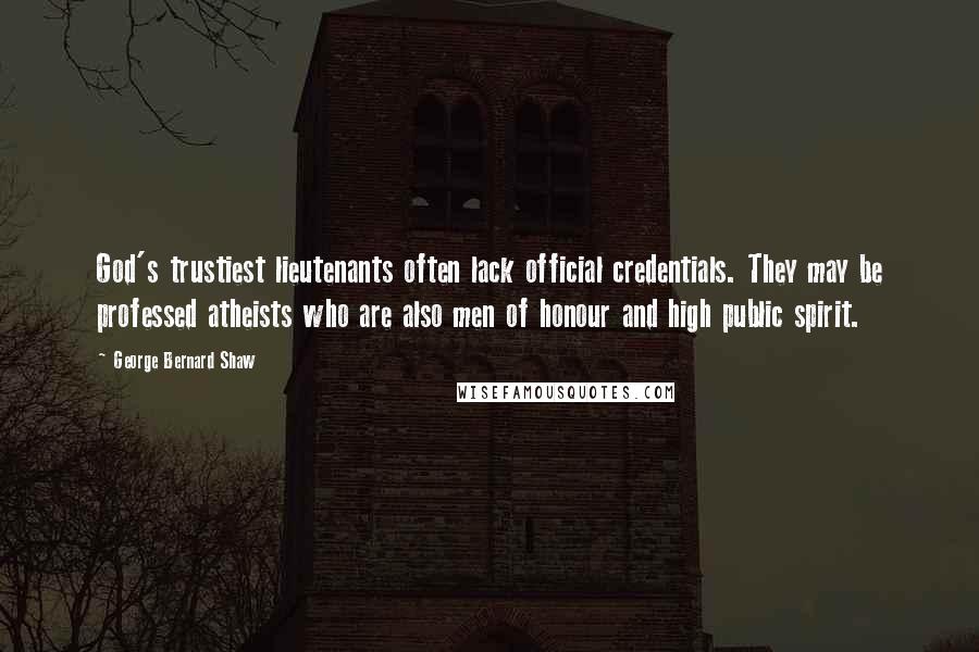 George Bernard Shaw Quotes: God's trustiest lieutenants often lack official credentials. They may be professed atheists who are also men of honour and high public spirit.