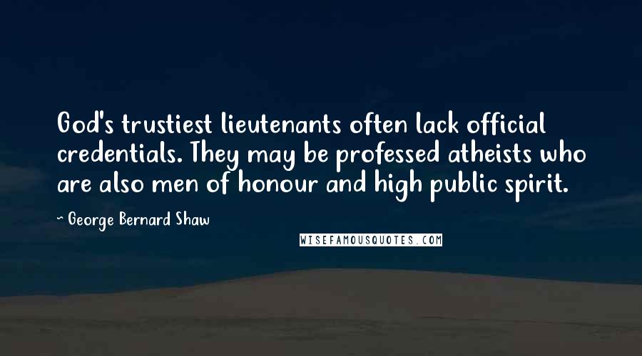 George Bernard Shaw Quotes: God's trustiest lieutenants often lack official credentials. They may be professed atheists who are also men of honour and high public spirit.