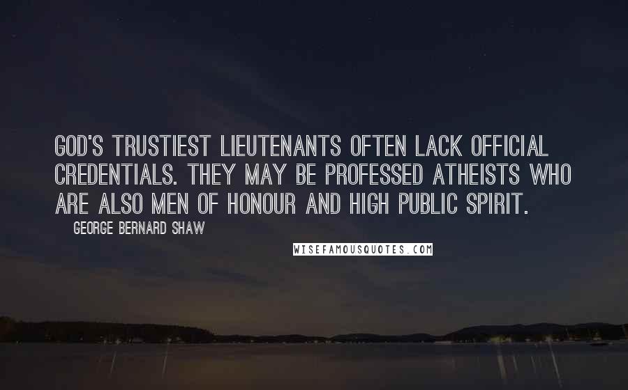 George Bernard Shaw Quotes: God's trustiest lieutenants often lack official credentials. They may be professed atheists who are also men of honour and high public spirit.