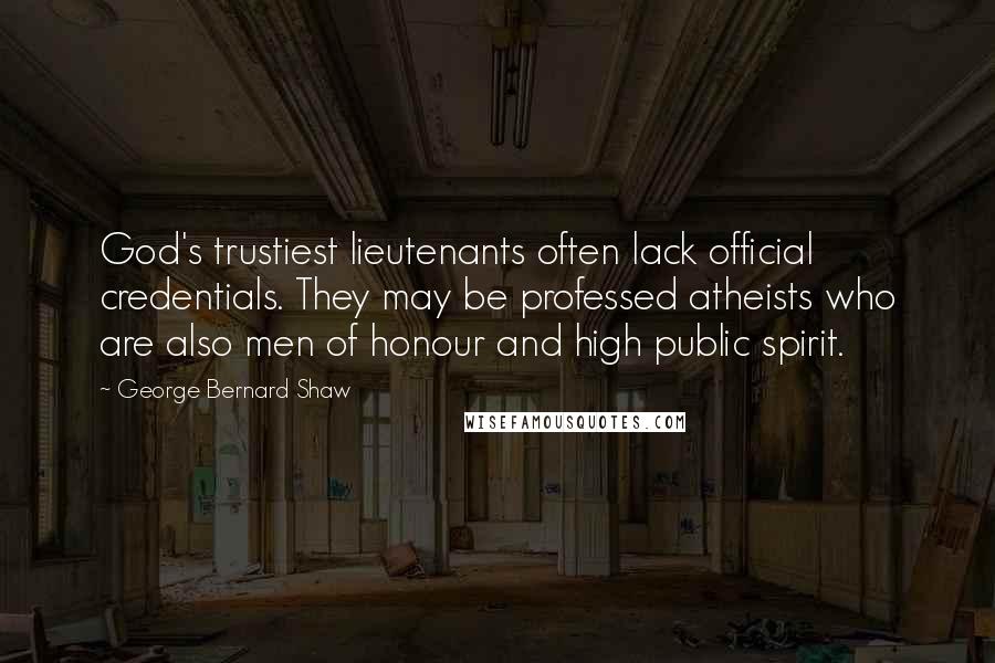 George Bernard Shaw Quotes: God's trustiest lieutenants often lack official credentials. They may be professed atheists who are also men of honour and high public spirit.