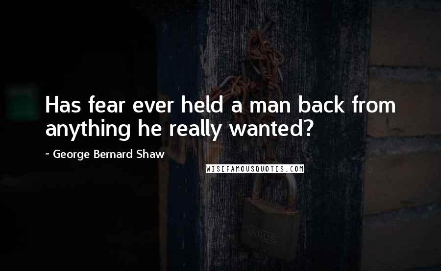 George Bernard Shaw Quotes: Has fear ever held a man back from anything he really wanted?