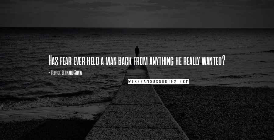 George Bernard Shaw Quotes: Has fear ever held a man back from anything he really wanted?