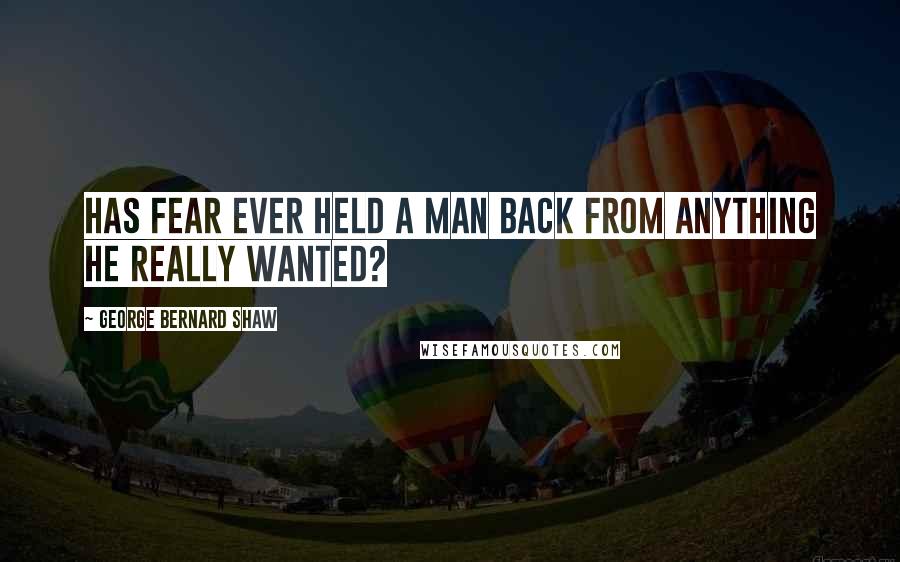 George Bernard Shaw Quotes: Has fear ever held a man back from anything he really wanted?