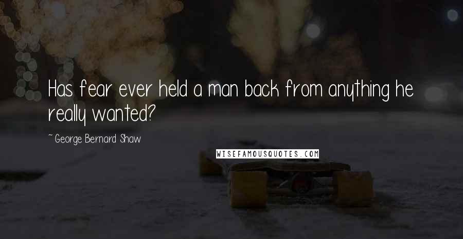 George Bernard Shaw Quotes: Has fear ever held a man back from anything he really wanted?