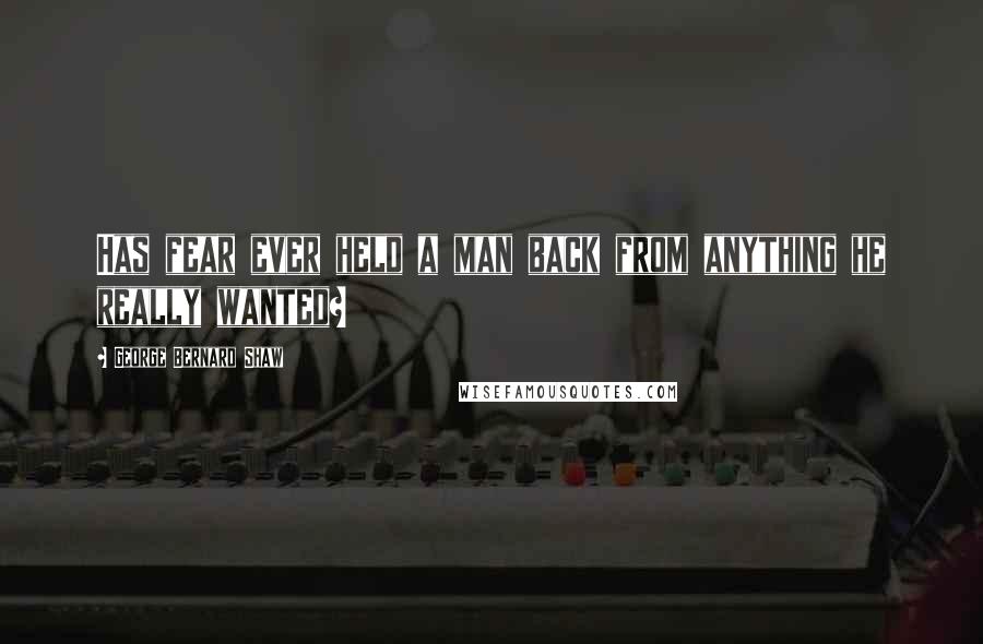 George Bernard Shaw Quotes: Has fear ever held a man back from anything he really wanted?