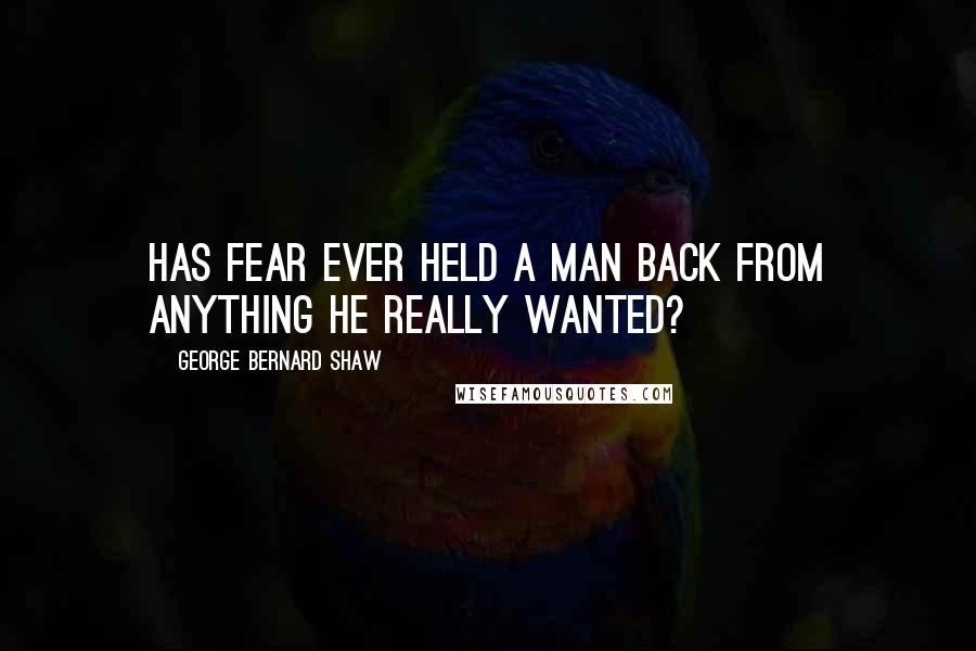 George Bernard Shaw Quotes: Has fear ever held a man back from anything he really wanted?