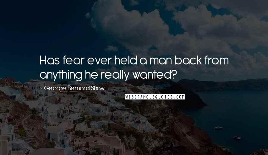 George Bernard Shaw Quotes: Has fear ever held a man back from anything he really wanted?