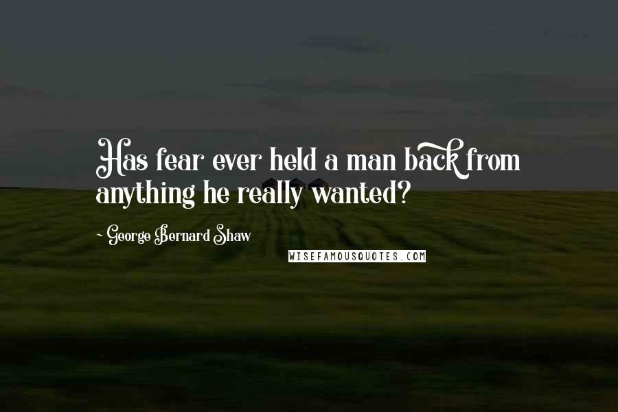 George Bernard Shaw Quotes: Has fear ever held a man back from anything he really wanted?