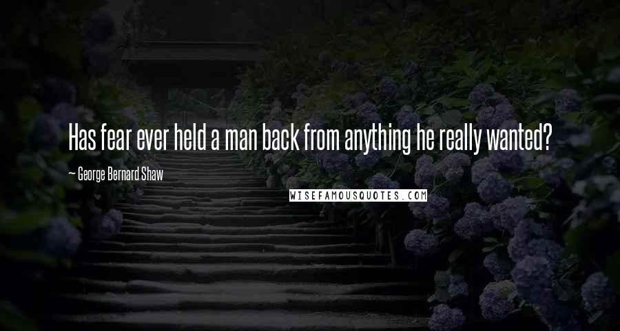 George Bernard Shaw Quotes: Has fear ever held a man back from anything he really wanted?