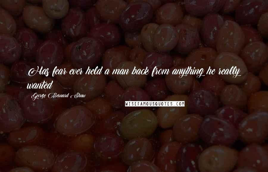 George Bernard Shaw Quotes: Has fear ever held a man back from anything he really wanted?