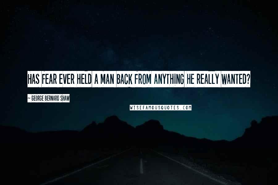 George Bernard Shaw Quotes: Has fear ever held a man back from anything he really wanted?