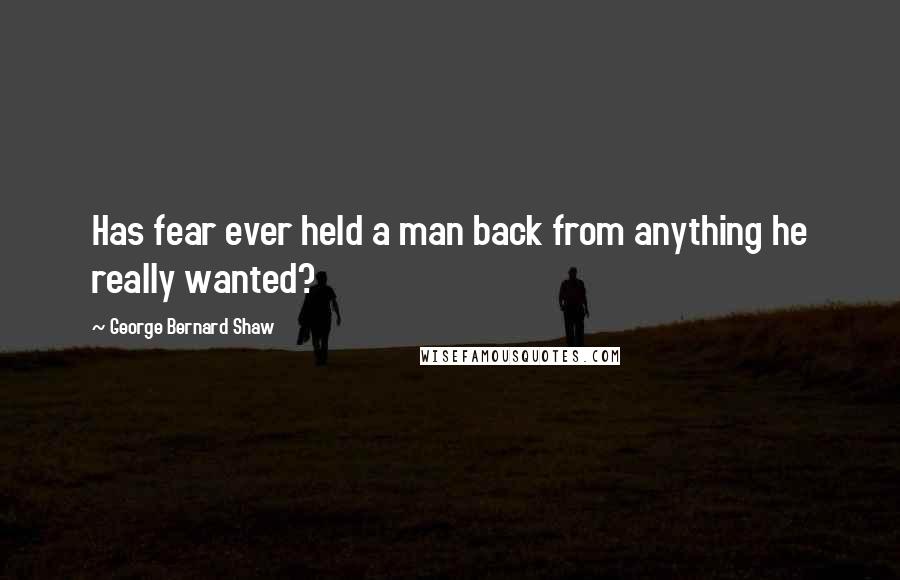 George Bernard Shaw Quotes: Has fear ever held a man back from anything he really wanted?