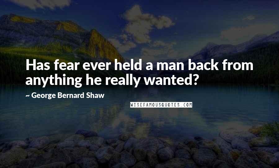 George Bernard Shaw Quotes: Has fear ever held a man back from anything he really wanted?