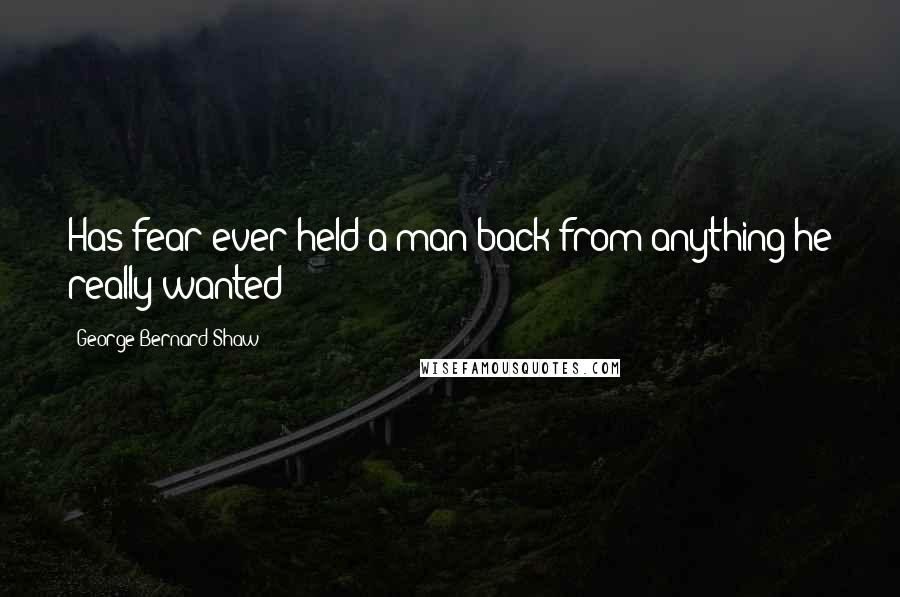 George Bernard Shaw Quotes: Has fear ever held a man back from anything he really wanted?