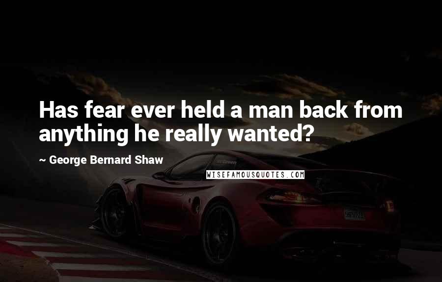 George Bernard Shaw Quotes: Has fear ever held a man back from anything he really wanted?