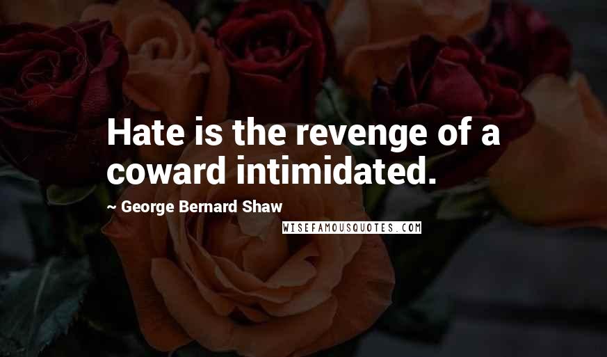 George Bernard Shaw Quotes: Hate is the revenge of a coward intimidated.