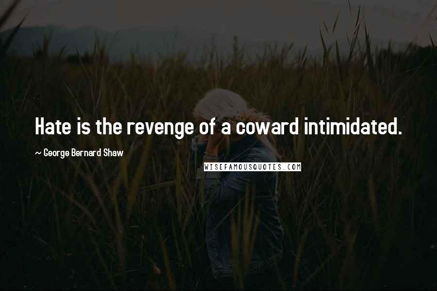 George Bernard Shaw Quotes: Hate is the revenge of a coward intimidated.