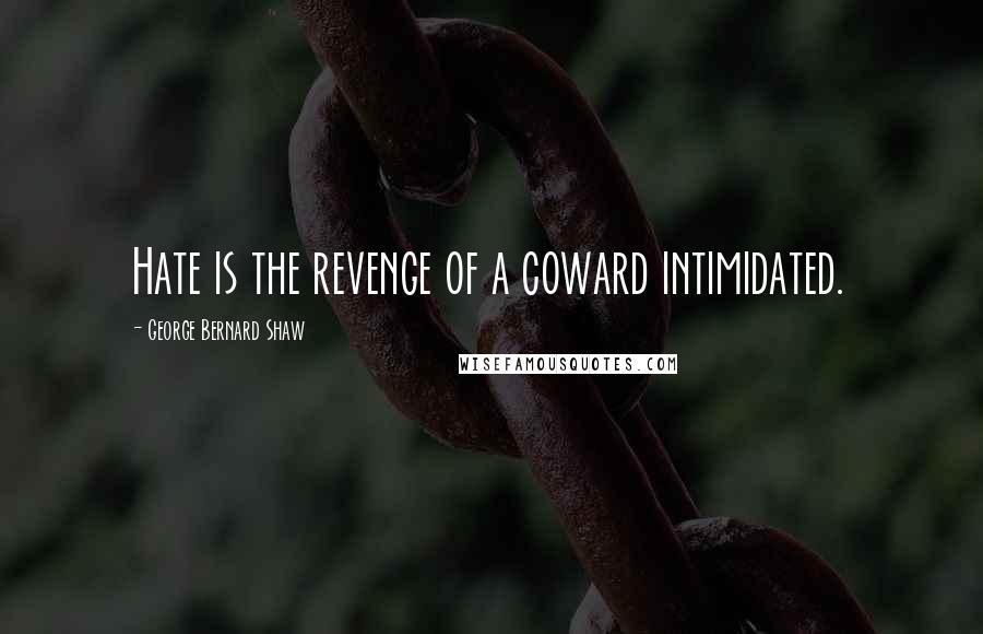 George Bernard Shaw Quotes: Hate is the revenge of a coward intimidated.