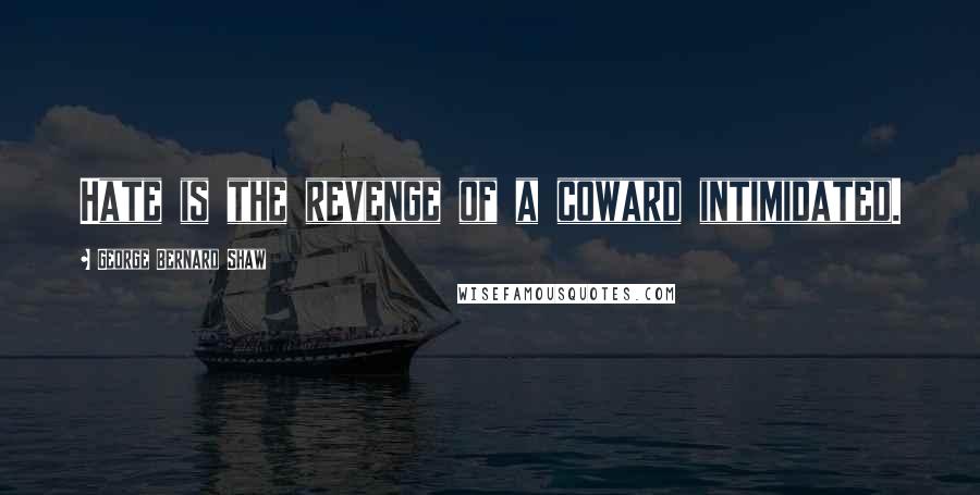 George Bernard Shaw Quotes: Hate is the revenge of a coward intimidated.