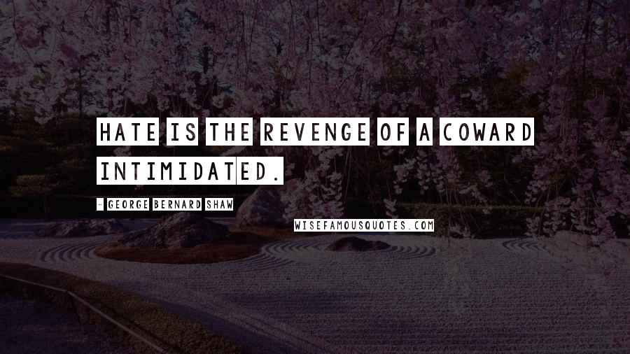 George Bernard Shaw Quotes: Hate is the revenge of a coward intimidated.