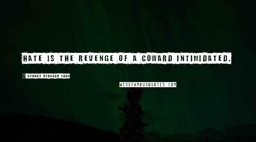 George Bernard Shaw Quotes: Hate is the revenge of a coward intimidated.