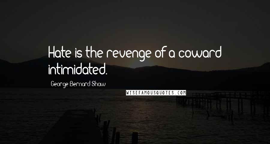 George Bernard Shaw Quotes: Hate is the revenge of a coward intimidated.