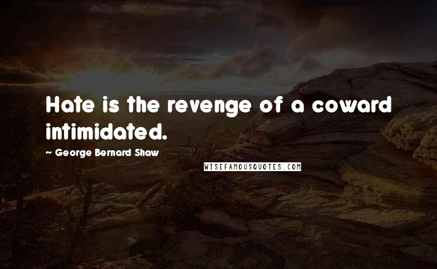 George Bernard Shaw Quotes: Hate is the revenge of a coward intimidated.