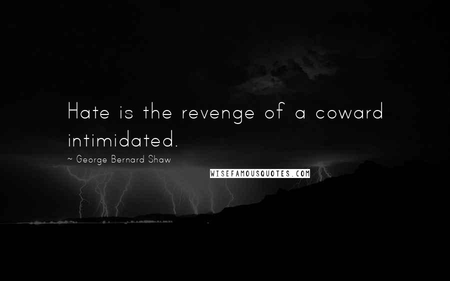 George Bernard Shaw Quotes: Hate is the revenge of a coward intimidated.