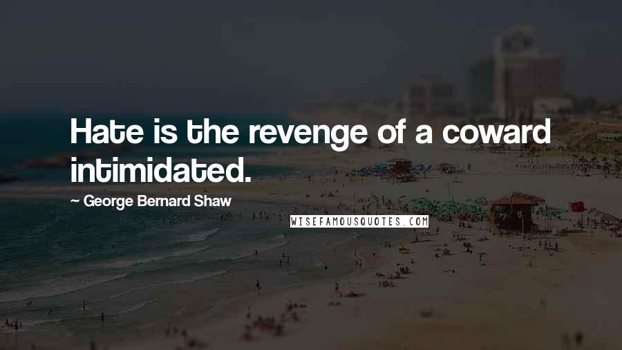 George Bernard Shaw Quotes: Hate is the revenge of a coward intimidated.