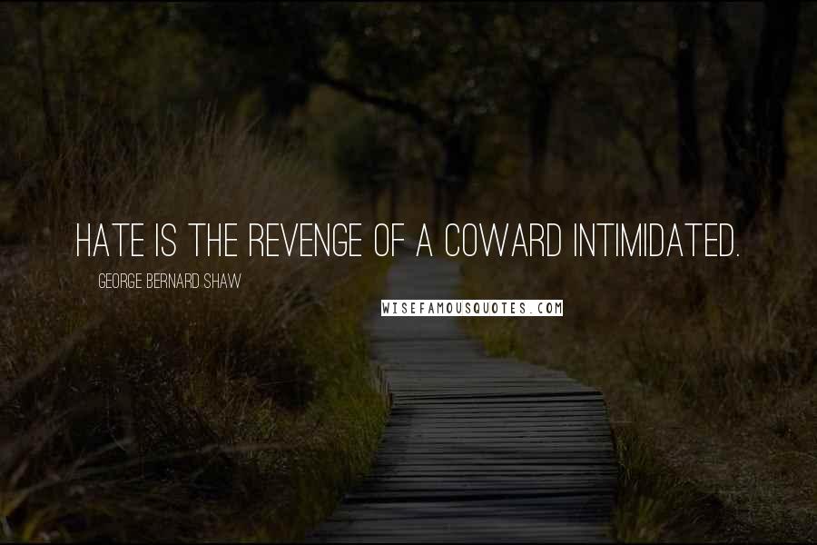 George Bernard Shaw Quotes: Hate is the revenge of a coward intimidated.