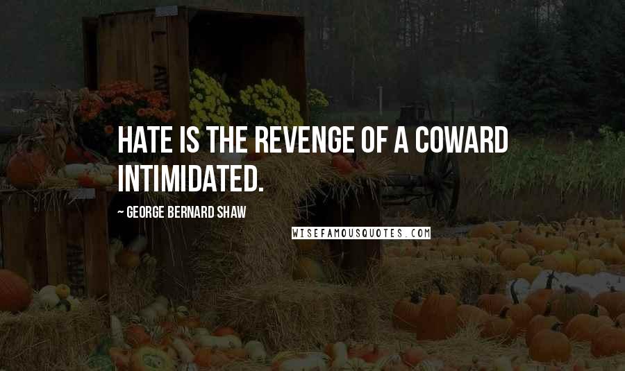 George Bernard Shaw Quotes: Hate is the revenge of a coward intimidated.