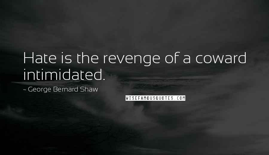 George Bernard Shaw Quotes: Hate is the revenge of a coward intimidated.