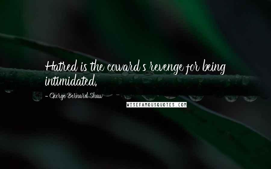 George Bernard Shaw Quotes: Hatred is the coward's revenge for being intimidated.