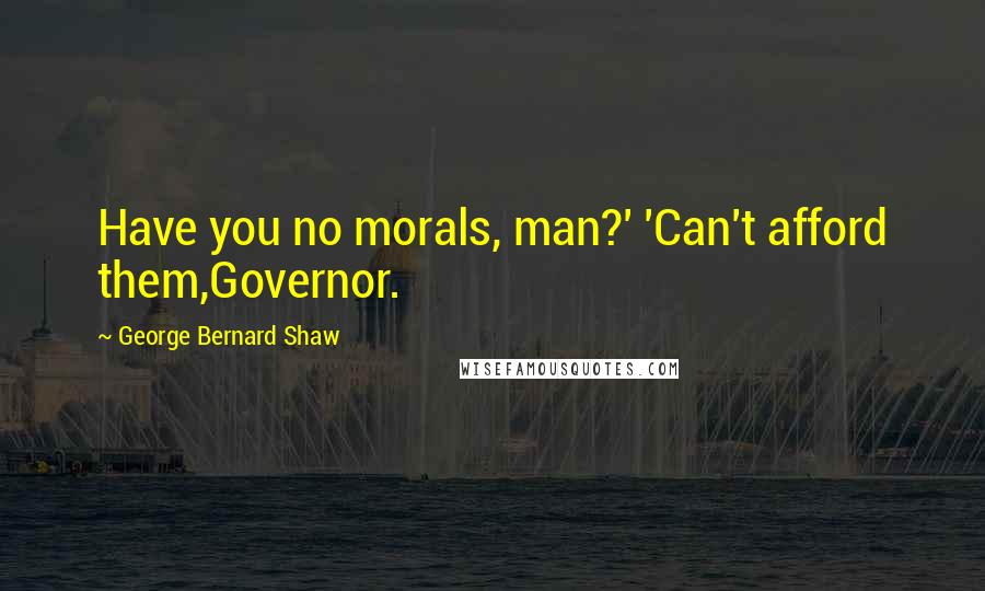 George Bernard Shaw Quotes: Have you no morals, man?' 'Can't afford them,Governor.