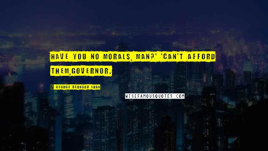 George Bernard Shaw Quotes: Have you no morals, man?' 'Can't afford them,Governor.