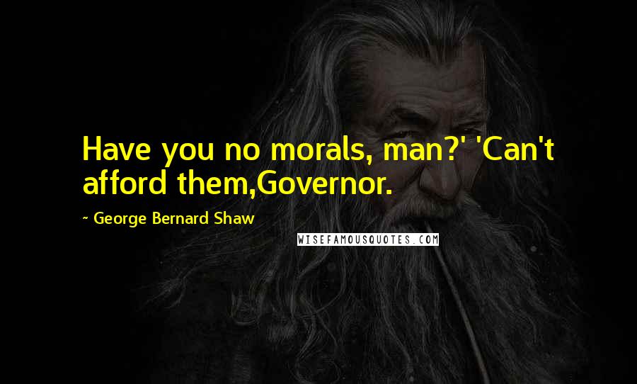 George Bernard Shaw Quotes: Have you no morals, man?' 'Can't afford them,Governor.