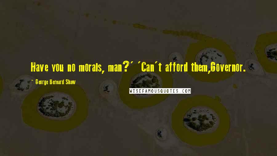 George Bernard Shaw Quotes: Have you no morals, man?' 'Can't afford them,Governor.