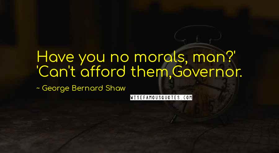 George Bernard Shaw Quotes: Have you no morals, man?' 'Can't afford them,Governor.