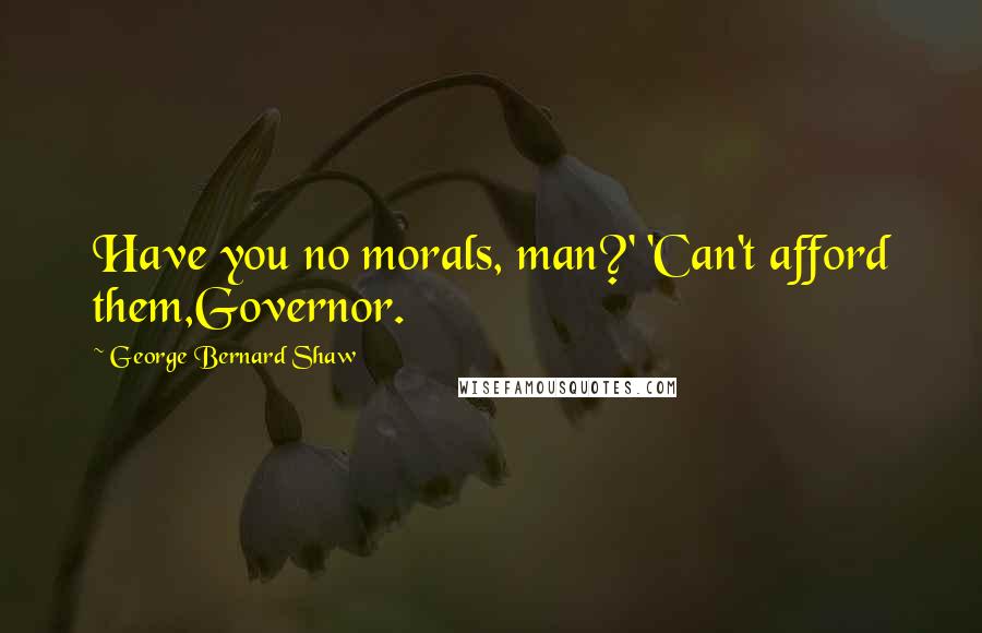 George Bernard Shaw Quotes: Have you no morals, man?' 'Can't afford them,Governor.